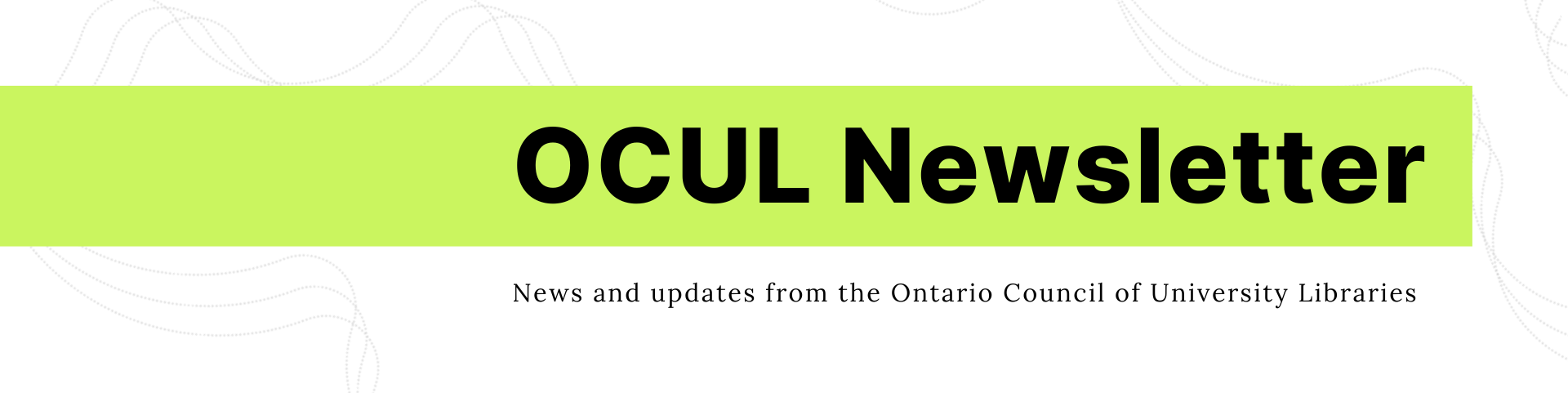 A white background with grey dotted swirly lines. On top is a chartreuse text box with bold black text that reads “OCUL News.” Under the text box is the subtitle “Newsletters and updates from the Ontario Council of University Libraries”.